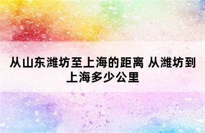 从山东潍坊至上海的距离 从潍坊到上海多少公里